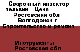 Сварочный инвектор тельвин › Цена ­ 11 000 - Ростовская обл., Волгодонск г. Строительство и ремонт » Инструменты   . Ростовская обл.